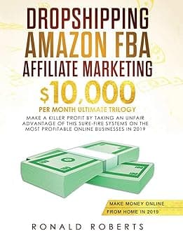 Dropshipping, Amazon FBA, Affiliate Marketing: $10,000/mo Ultimate Trilogy Make a Killer Profit by Taking an Unfair Advantage of this Sure-Fire Systems on the most Profitable Online Businesses in 2019