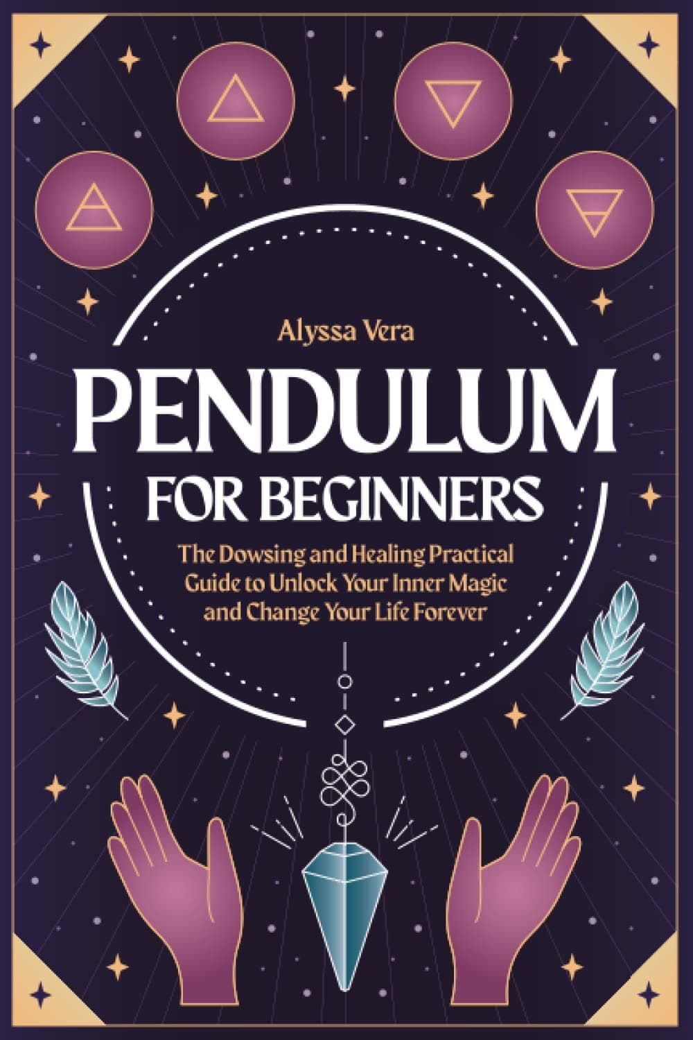 Pendulum for Beginners: The Dowsing and Healing Practical Guide to Unlock Your Inner Magic and Change Your Life Forever