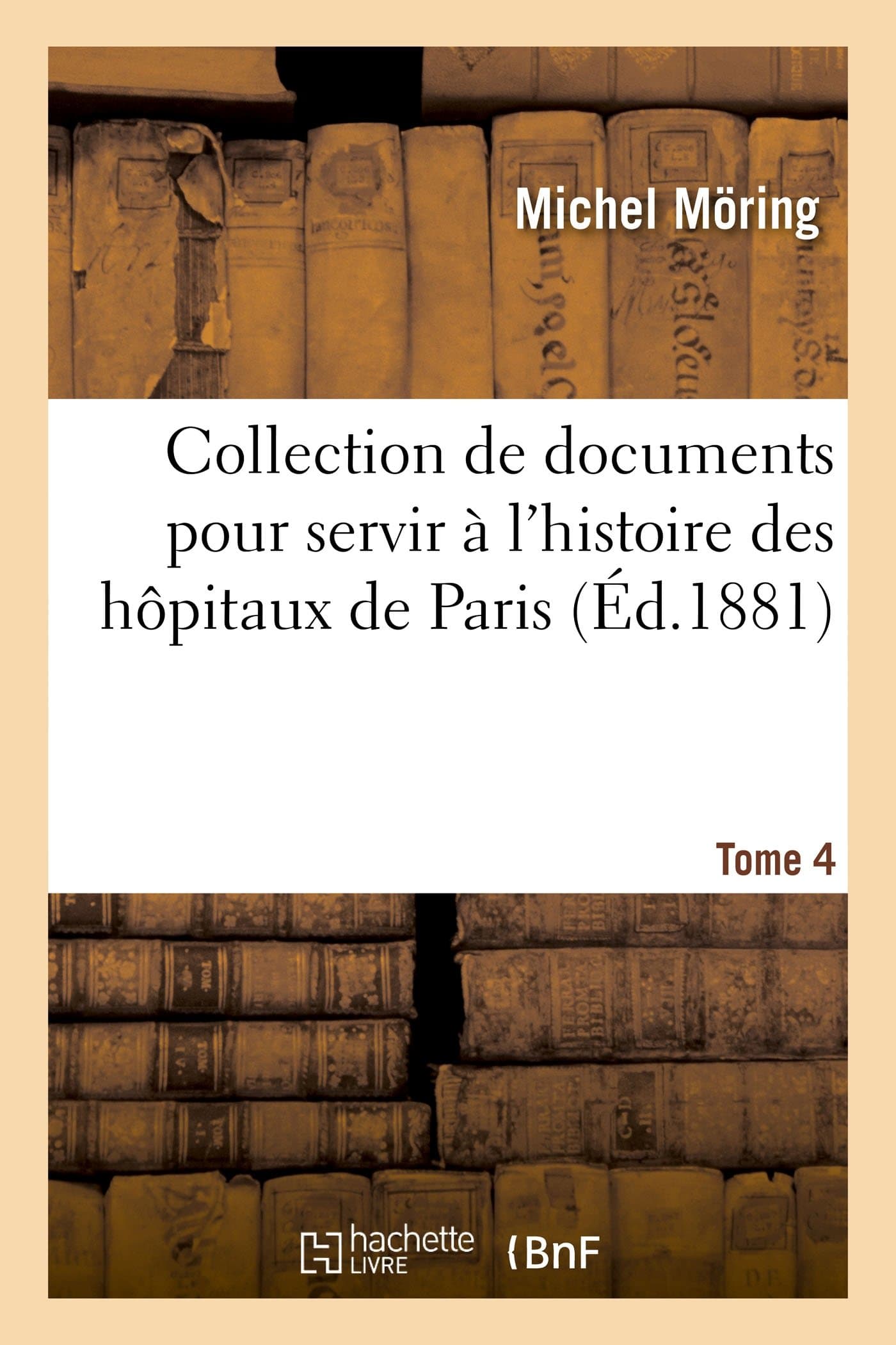 Collection de Documents Pour Servir À l'Histoire Des Hôpitaux de Paris Tome 4