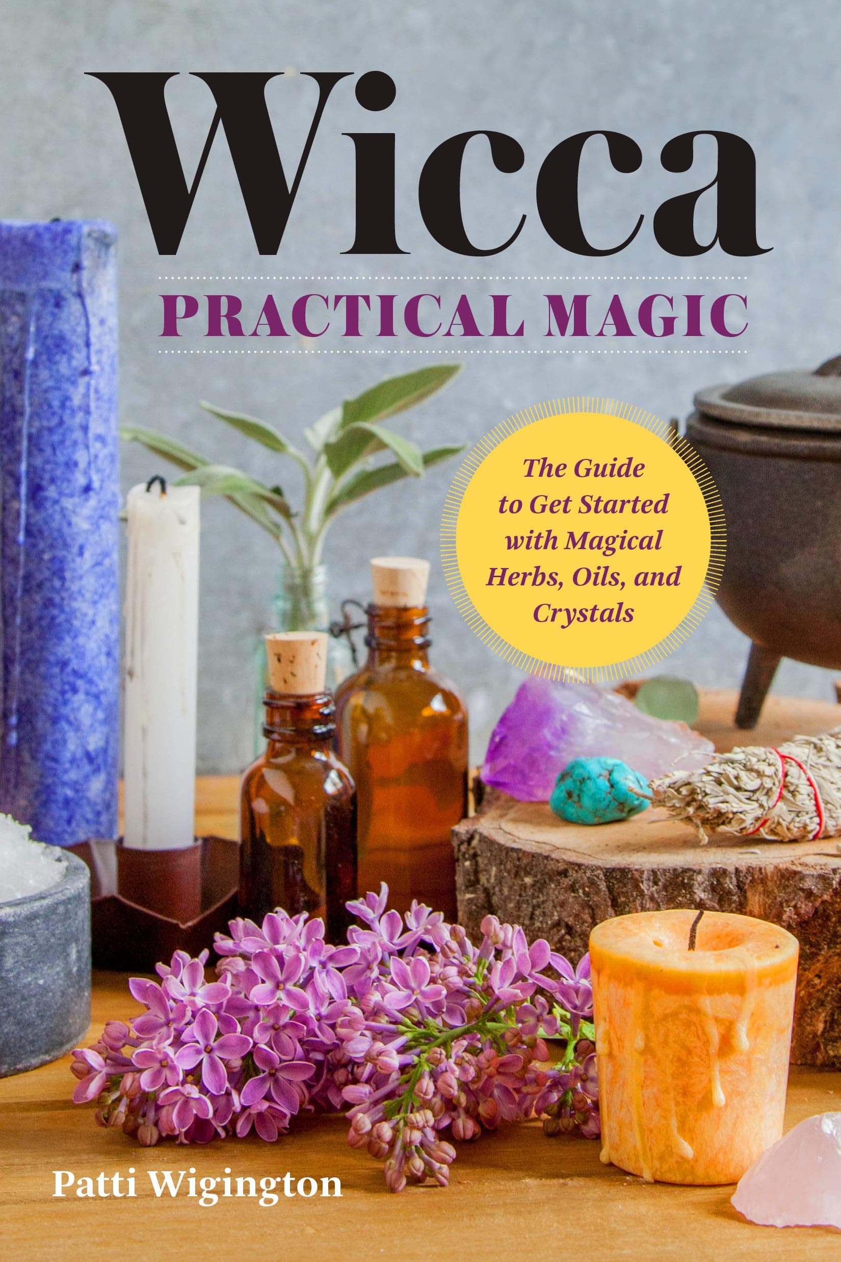 Wicca Practical Magic: The Guide to Get Started with Magical Herbs, Oils & Crystals