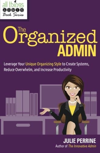 The Organized Admin: Leverage Your Unique Organizing Style to Create Systems, Reduce Overwhelm, and Increase Productivity (All Things Admin Book Series)