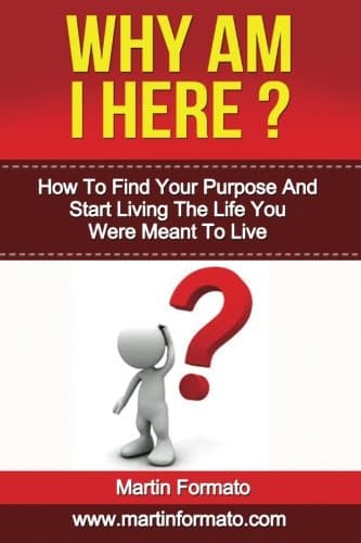 Why Am I Here: How To Find Your Purpose And Start Living The Life You Were Meant To Live (how to find your passion, how to find fulfilling work, how to ... how to be happy, why me, happiness, happy)