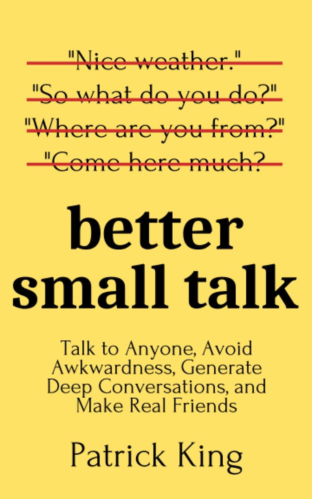Better Small Talk: Talk to Anyone, Avoid Awkwardness, Generate Deep Conversations, and Make Real Friends